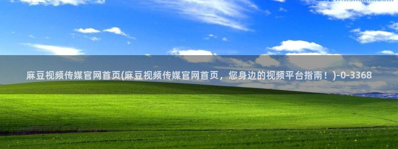 麻豆视频指南文案：麻豆视频传媒官网首页(麻豆视频传媒官网首页，您身边的视
