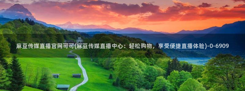 麻豆视频封面：麻豆传媒直播官网可可(麻豆传媒直播中心：轻松购物，享受便捷