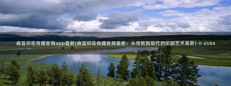 麻豆反转剧情：麻豆印花传媒官网app最新(麻豆印花传媒官网最新：从传统到