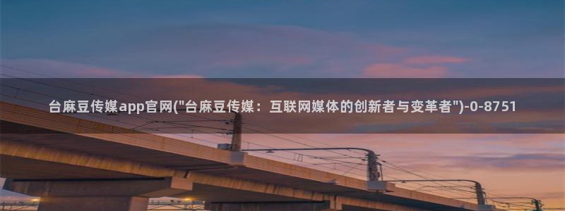 麻豆合集页：台麻豆传媒app官网(\